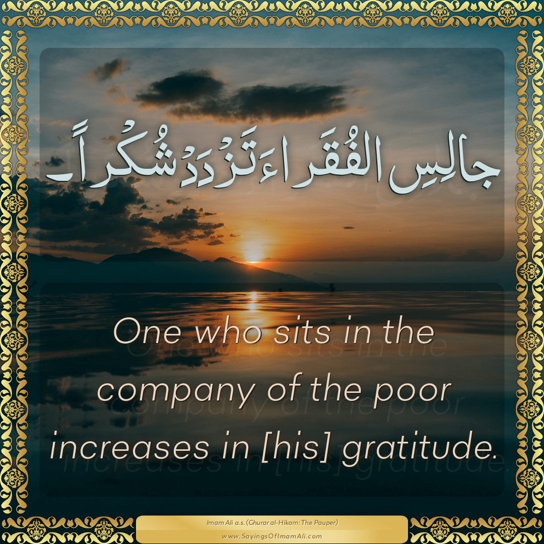 One who sits in the company of the poor increases in [his] gratitude.